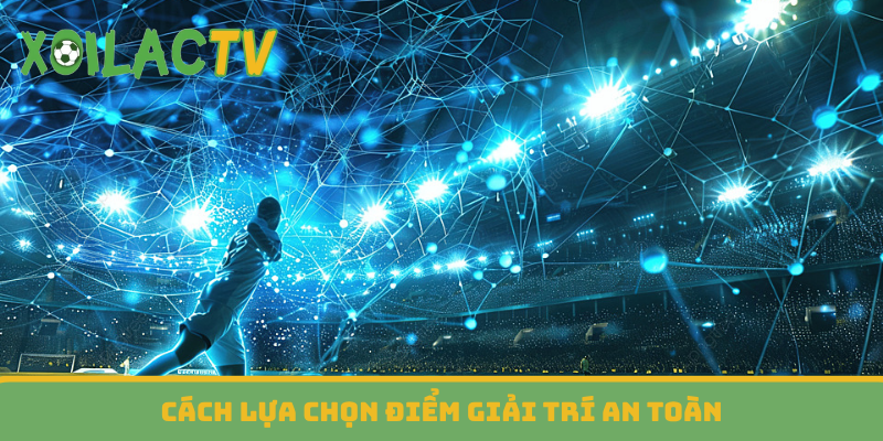 Cách lựa chọn điểm giải trí an toàn