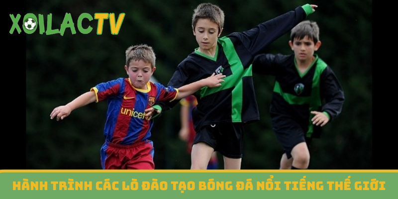 Hành trình các lò đào tạo bóng đá nổi tiếng thế giới
