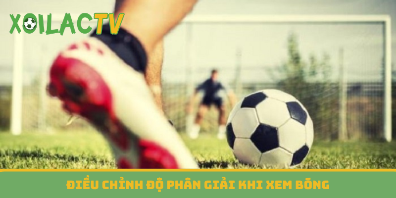 Điều chỉnh độ phân giải khi xem bóng