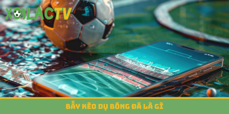 Bẫy kèo dụ bóng đá là gì?