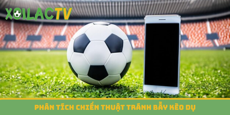 Phân tích chiến thuật tránh bẫy kèo dụ